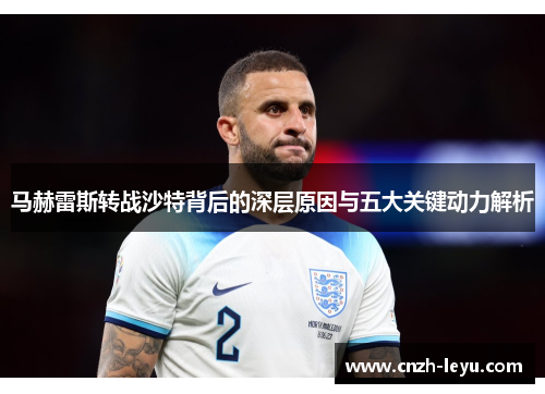 马赫雷斯转战沙特背后的深层原因与五大关键动力解析 马赫雷斯转战沙特背后的深层原因与五大关键动力解析