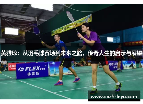 黄雅琼：从羽毛球赛场到未来之路，传奇人生的启示与展望