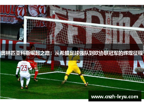 奥林匹亚科斯崛起之路：从希腊足球强队到欧协联冠军的辉煌征程