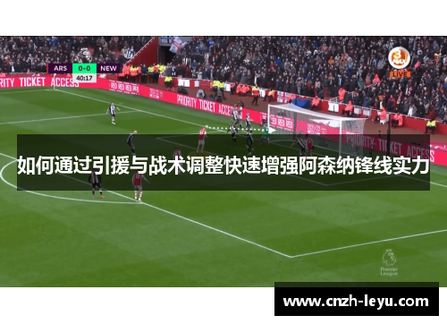 如何通过引援与战术调整快速增强阿森纳锋线实力