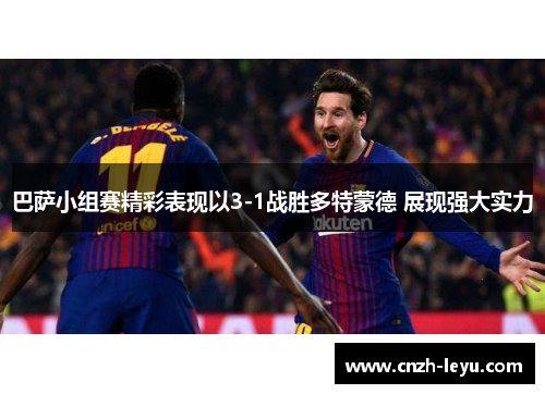 巴萨小组赛精彩表现以3-1战胜多特蒙德 展现强大实力
