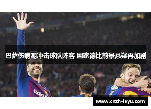 巴萨伤病潮冲击球队阵容 国家德比前景悬疑再加剧