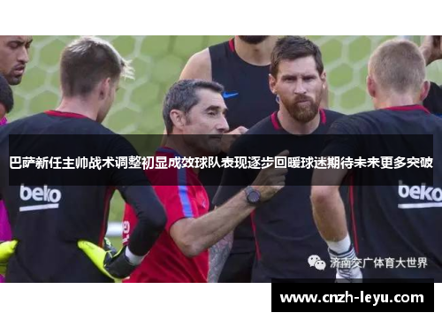 巴萨新任主帅战术调整初显成效球队表现逐步回暖球迷期待未来更多突破