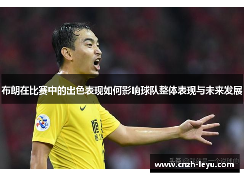 布朗在比赛中的出色表现如何影响球队整体表现与未来发展