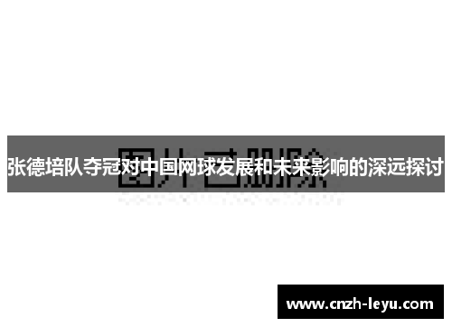 张德培队夺冠对中国网球发展和未来影响的深远探讨