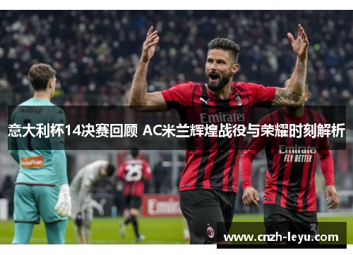 意大利杯14决赛回顾 AC米兰辉煌战役与荣耀时刻解析