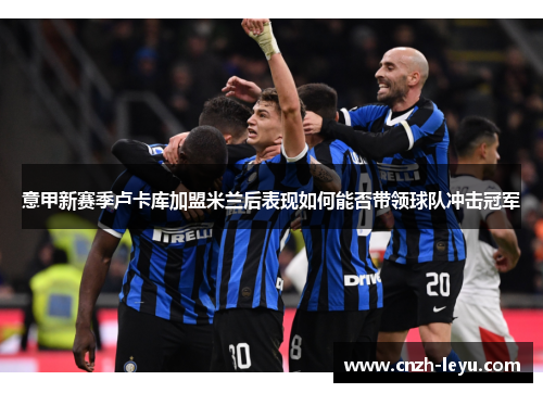 意甲新赛季卢卡库加盟米兰后表现如何能否带领球队冲击冠军