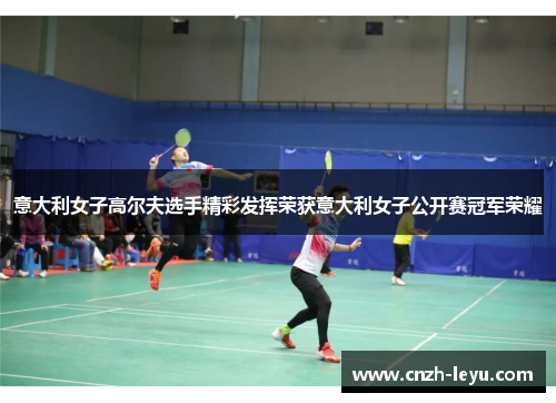 意大利女子高尔夫选手精彩发挥荣获意大利女子公开赛冠军荣耀