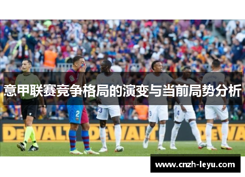 意甲联赛竞争格局的演变与当前局势分析