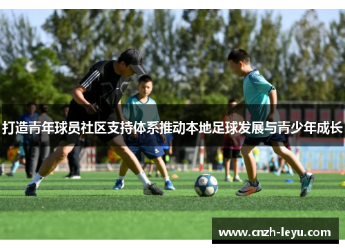 打造青年球员社区支持体系推动本地足球发展与青少年成长