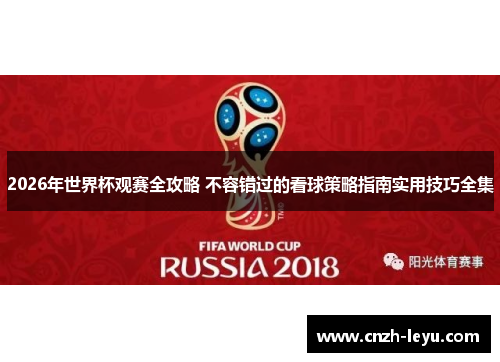 2026年世界杯观赛全攻略 不容错过的看球策略指南实用技巧全集