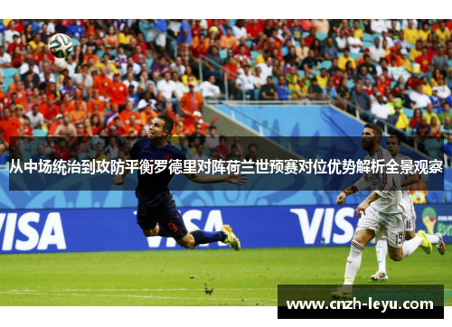 从中场统治到攻防平衡罗德里对阵荷兰世预赛对位优势解析全景观察