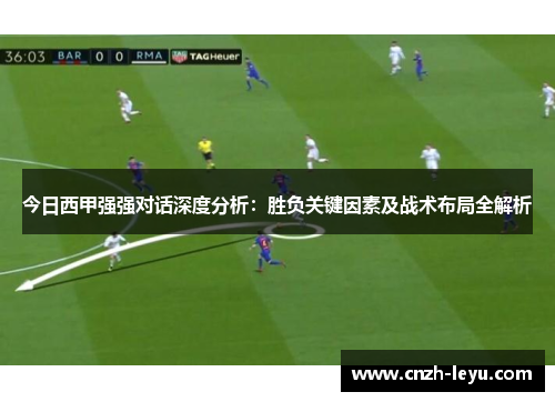 今日西甲强强对话深度分析：胜负关键因素及战术布局全解析