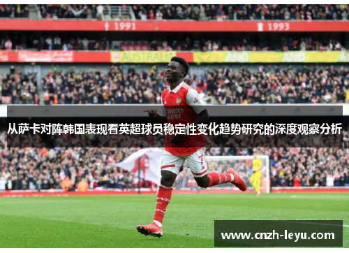 从萨卡对阵韩国表现看英超球员稳定性变化趋势研究的深度观察分析