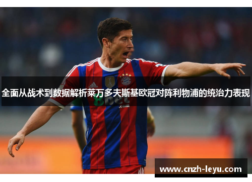 全面从战术到数据解析莱万多夫斯基欧冠对阵利物浦的统治力表现