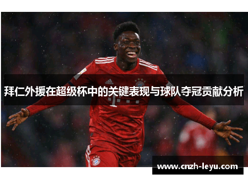 拜仁外援在超级杯中的关键表现与球队夺冠贡献分析 拜仁外援在超级杯中的关键表现与球队夺冠贡献分析