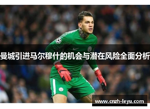 曼城引进马尔穆什的机会与潜在风险全面分析