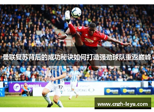 曼联复苏背后的成功秘诀如何打造强劲球队重返巅峰