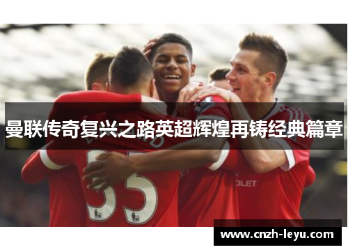 曼联传奇复兴之路英超辉煌再铸经典篇章