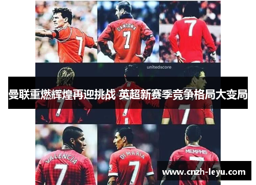 曼联重燃辉煌再迎挑战 英超新赛季竞争格局大变局