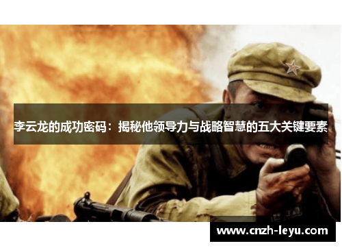 李云龙的成功密码：揭秘他领导力与战略智慧的五大关键要素