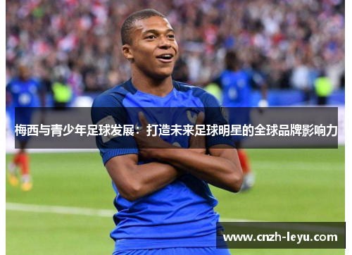 梅西与青少年足球发展：打造未来足球明星的全球品牌影响力