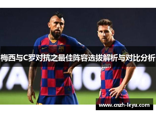 梅西与C罗对抗之最佳阵容选拔解析与对比分析