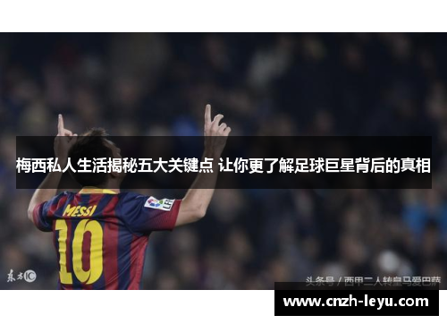 梅西私人生活揭秘五大关键点 让你更了解足球巨星背后的真相