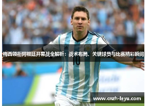 梅西领衔阿根廷开幕战全解析:战术布局、关键球员与比赛精彩瞬间 梅西领衔阿根廷开幕战全解析:战术布局、关键球员与比赛精彩瞬间