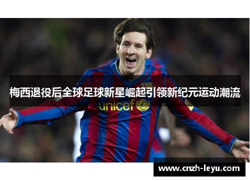 梅西退役后全球足球新星崛起引领新纪元运动潮流
