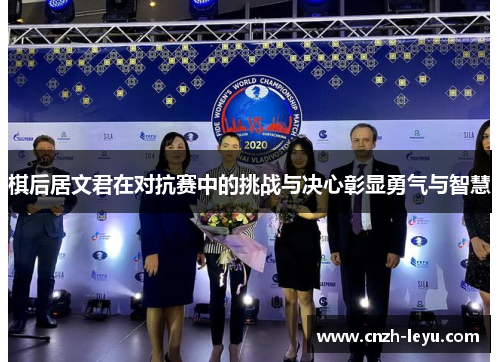 棋后居文君在对抗赛中的挑战与决心彰显勇气与智慧