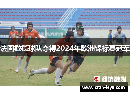 法国橄榄球队夺得2024年欧洲锦标赛冠军