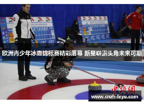 欧洲青少年冰壶锦标赛精彩落幕 新星崭露头角未来可期