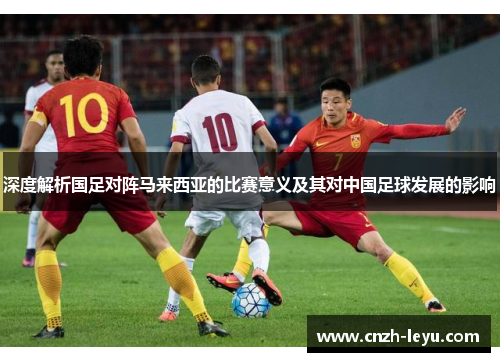 深度解析国足对阵马来西亚的比赛意义及其对中国足球发展的影响
