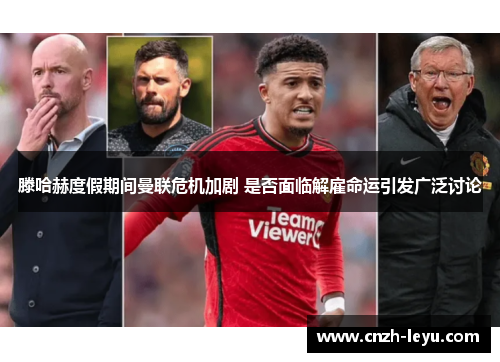 滕哈赫度假期间曼联危机加剧 是否面临解雇命运引发广泛讨论