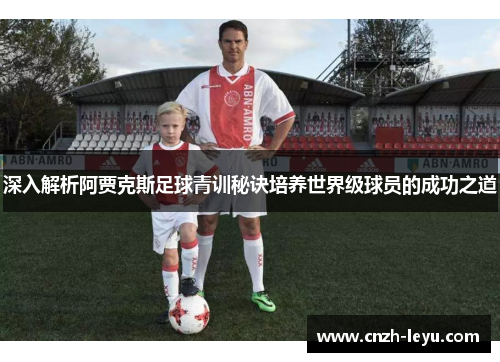 深入解析阿贾克斯足球青训秘诀培养世界级球员的成功之道