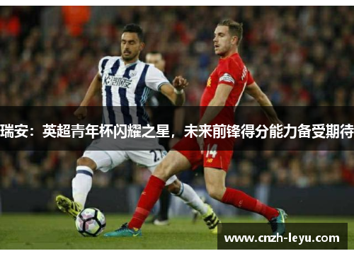 瑞安：英超青年杯闪耀之星，未来前锋得分能力备受期待