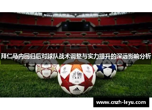 拜仁马内回归后对球队战术调整与实力提升的深远影响分析