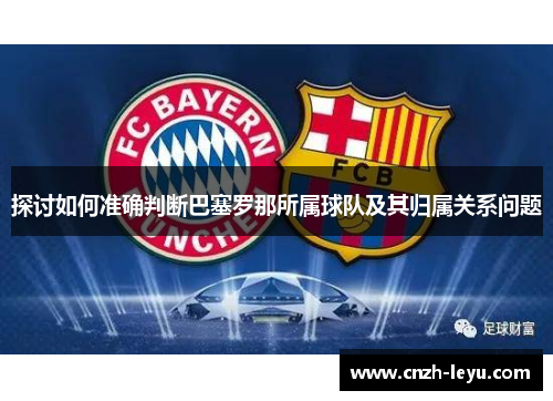 探讨如何准确判断巴塞罗那所属球队及其归属关系问题